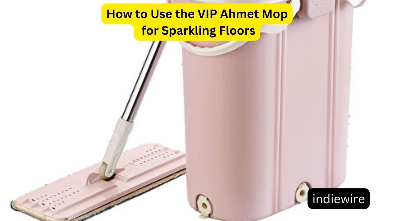 How to Use the VIP Ahmet Mop for Sparkling Floors